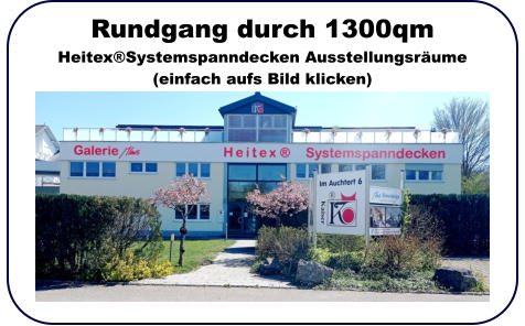 Rundgang durch 1300qmHeitex®Systemspanndecken Ausstellungsräume(einfach aufs Bild klicken) 